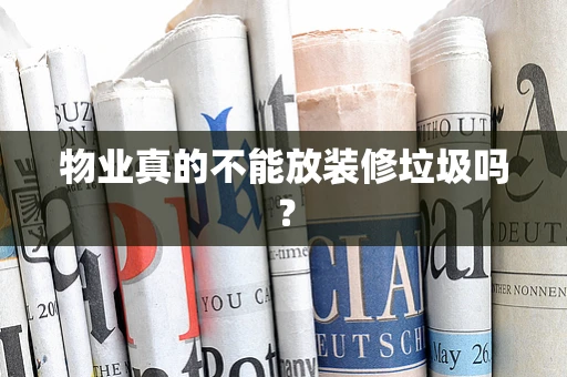 物业真的不能放装修垃圾吗？