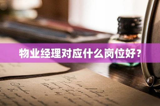 物业经理对应什么岗位好？