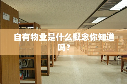 自有物业是什么概念你知道吗？