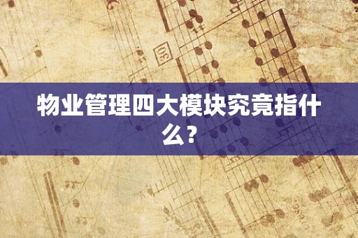 物业管理四大模块究竟指什么？