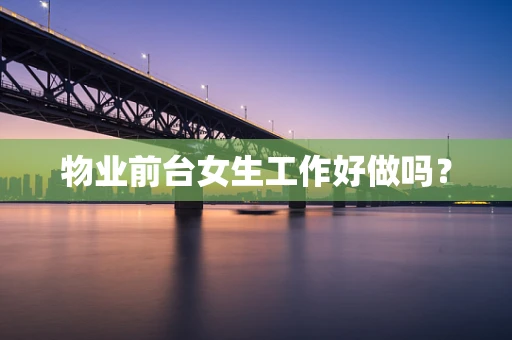 物业前台女生工作好做吗？