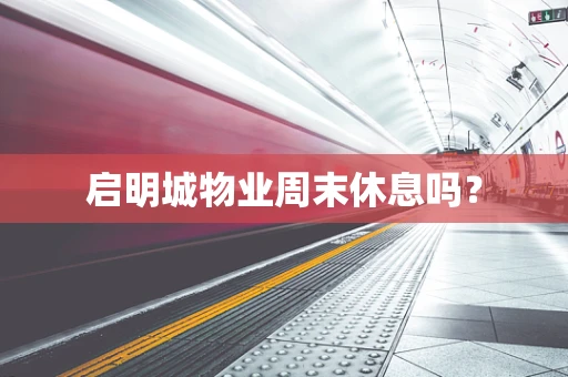 启明城物业周末休息吗？