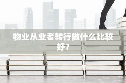 物业从业者转行做什么比较好？