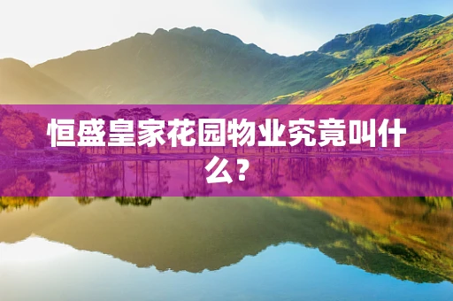 恒盛皇家花园物业究竟叫什么？