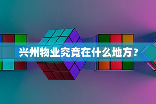 兴州物业究竟在什么地方？