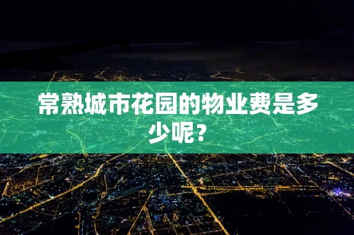 常熟城市花园的物业费是多少呢？