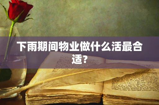 下雨期间物业做什么活最合适？