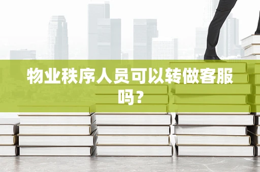 物业秩序人员可以转做客服吗？