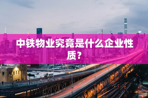 中铁物业究竟是什么企业性质？