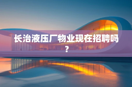 长治液压厂物业现在招聘吗？