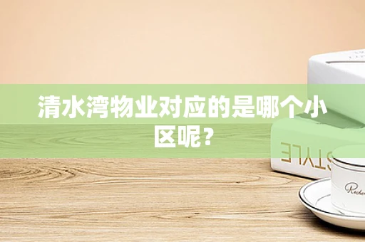 清水湾物业对应的是哪个小区呢？