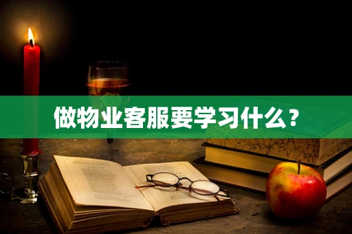做物业客服要学习什么？