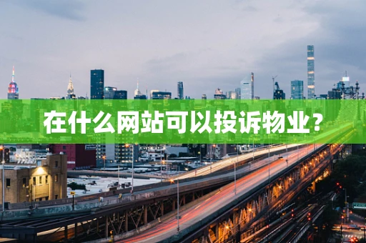 在什么网站可以投诉物业？