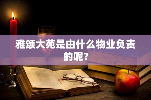 雅颂大苑是由什么物业负责的呢？