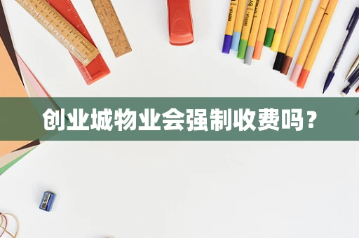 创业城物业会强制收费吗？