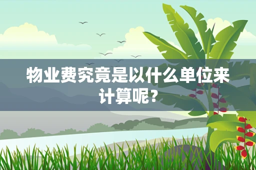 物业费究竟是以什么单位来计算呢？