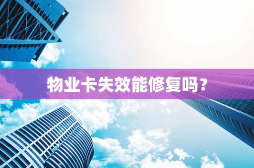 物业卡失效能修复吗？