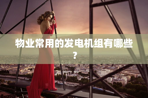 物业常用的发电机组有哪些？