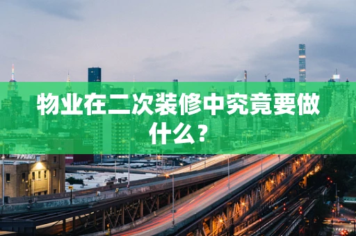 物业在二次装修中究竟要做什么？
