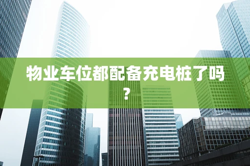 物业车位都配备充电桩了吗？