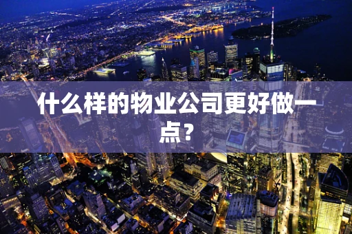 什么样的物业公司更好做一点？