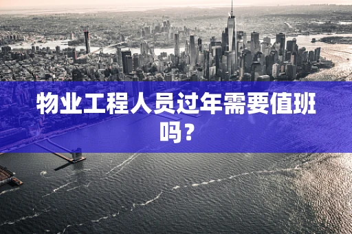 物业工程人员过年需要值班吗？
