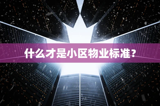 什么才是小区物业标准？