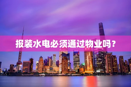 报装水电必须通过物业吗？