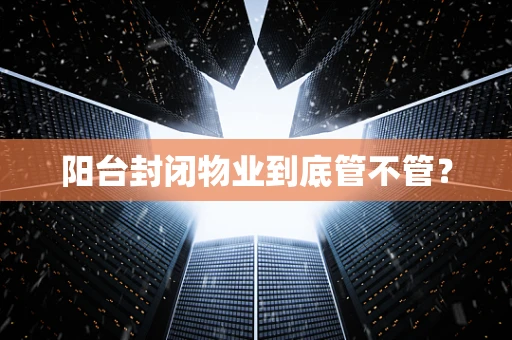 阳台封闭物业到底管不管？