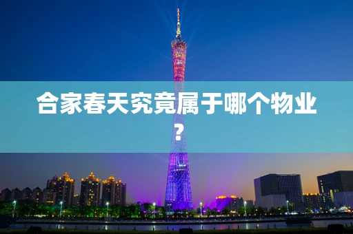 合家春天究竟属于哪个物业？