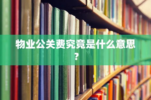 物业公关费究竟是什么意思？