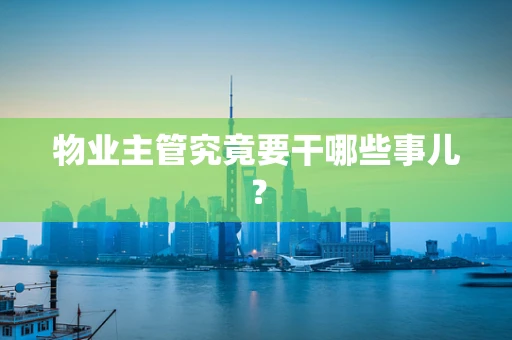物业主管究竟要干哪些事儿？