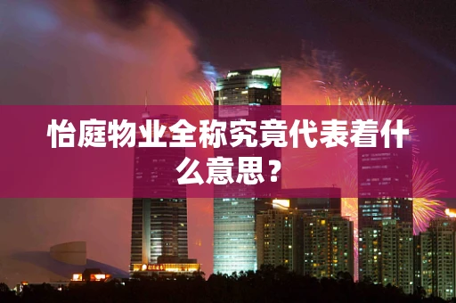 怡庭物业全称究竟代表着什么意思？