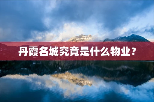 丹霞名城究竟是什么物业？