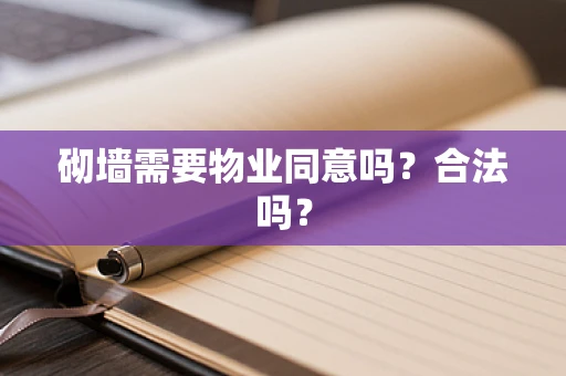 砌墙需要物业同意吗？合法吗？