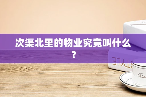 次渠北里的物业究竟叫什么？