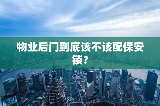 物业后门到底该不该配保安锁？