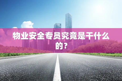 物业安全专员究竟是干什么的？