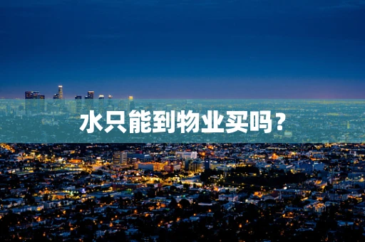 水只能到物业买吗？