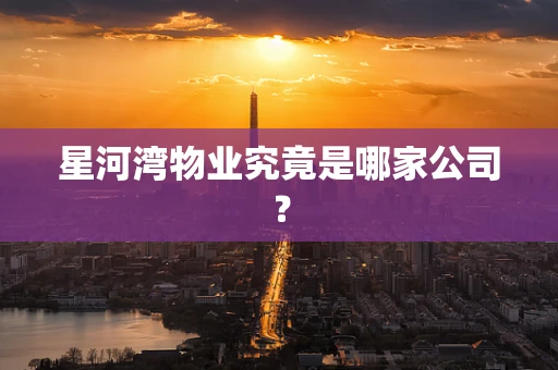 星河湾物业究竟是哪家公司？