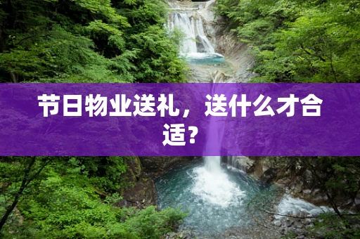 节日物业送礼，送什么才合适？