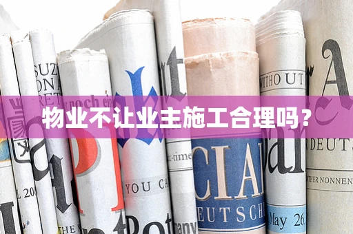 物业不让业主施工合理吗？