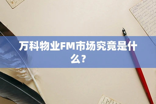 万科物业FM市场究竟是什么？