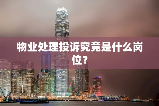 物业处理投诉究竟是什么岗位？
