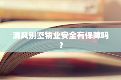 清风别墅物业安全有保障吗？