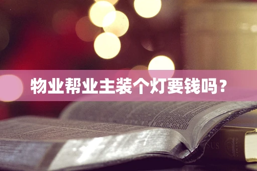 物业帮业主装个灯要钱吗？