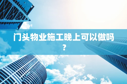 门头物业施工晚上可以做吗？