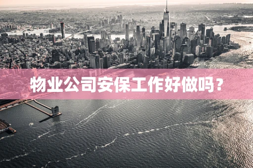 物业公司安保工作好做吗？