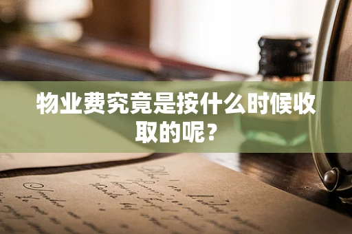 物业费究竟是按什么时候收取的呢？