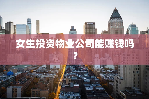 女生投资物业公司能赚钱吗？